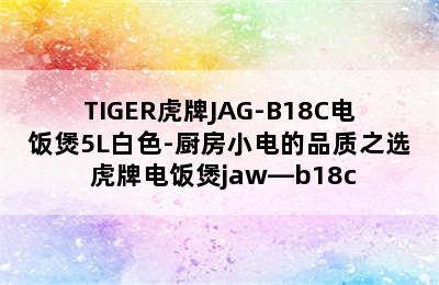 TIGER虎牌JAG-B18C电饭煲5L白色-厨房小电的品质之选 虎牌电饭煲jaw—b18c